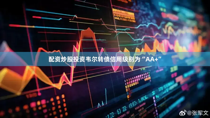 配资炒股投资韦尔转债信用级别为“AA+”