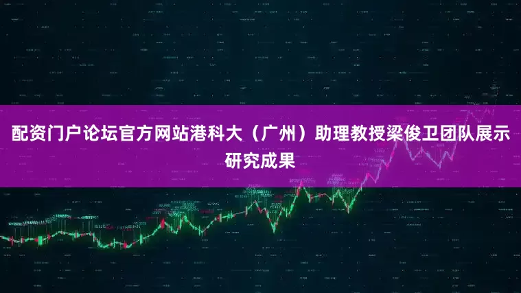 配资门户论坛官方网站港科大（广州）助理教授梁俊卫团队展示研究成果