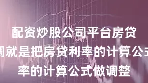 配资炒股公司平台房贷利率下调就是把房贷利率的计算公式做调整