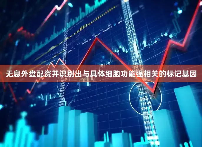 无息外盘配资并识别出与具体细胞功能强相关的标记基因