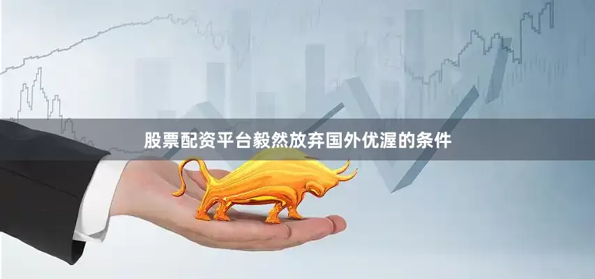 股票配资平台毅然放弃国外优渥的条件