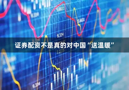 证券配资不是真的对中国“送温暖”