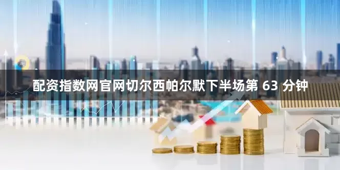 配资指数网官网切尔西帕尔默下半场第 63 分钟