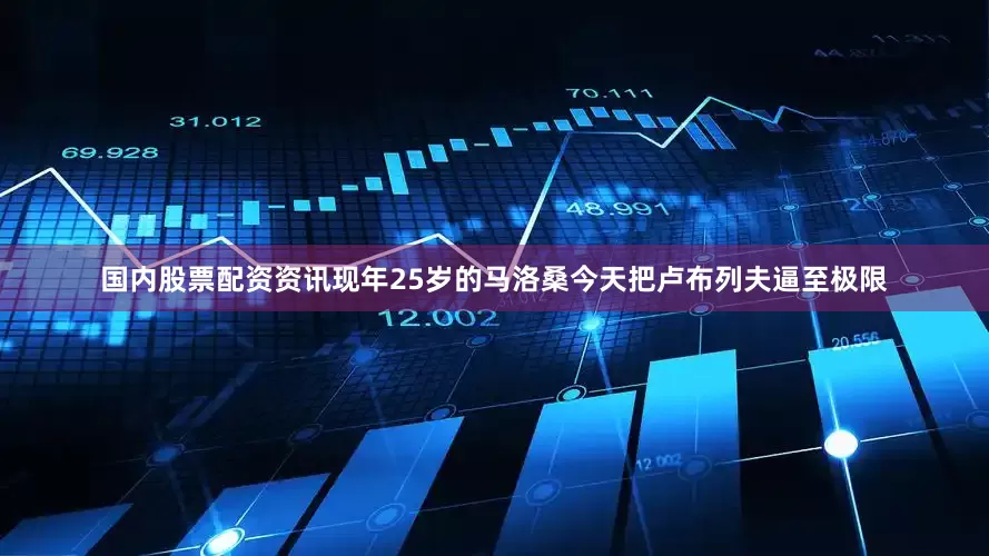 国内股票配资资讯现年25岁的马洛桑今天把卢布列夫逼至极限