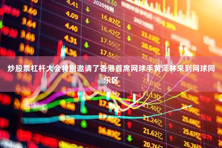 炒股票杠杆大会特别邀请了香港首席网球手黄泽林来到网球同乐区