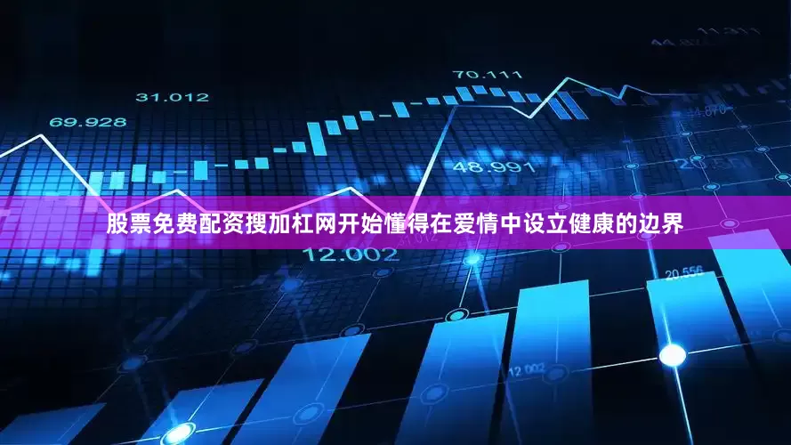 股票免费配资搜加杠网开始懂得在爱情中设立健康的边界