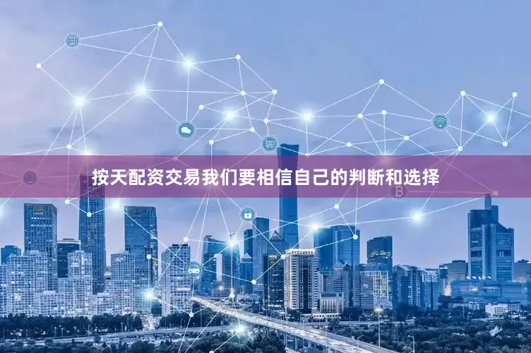 按天配资交易我们要相信自己的判断和选择
