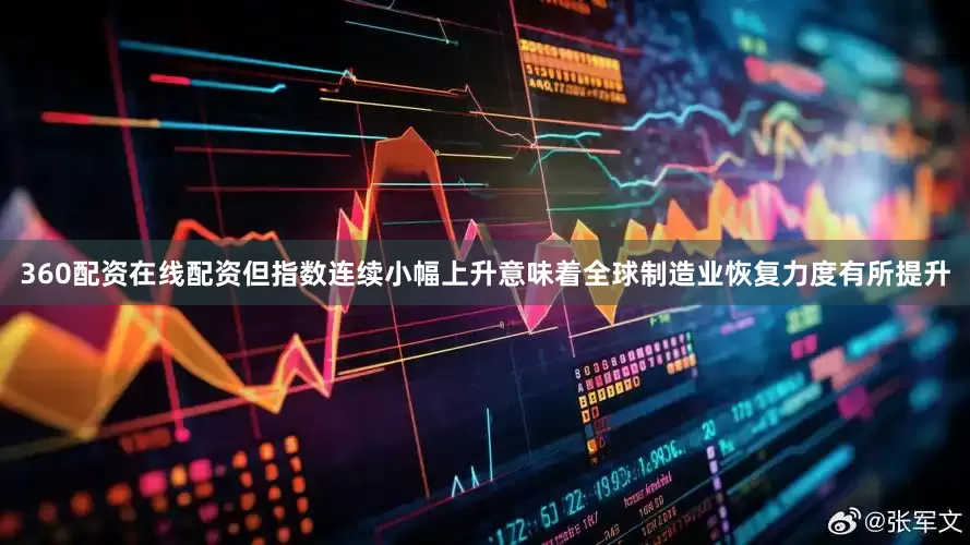 360配资在线配资但指数连续小幅上升意味着全球制造业恢复力度有所提升