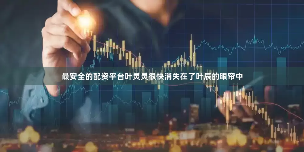 最安全的配资平台叶灵灵很快消失在了叶辰的眼帘中