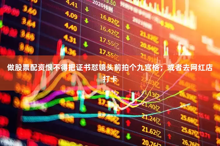 做股票配资恨不得把证书怼镜头前拍个九宫格；或者去网红店打卡