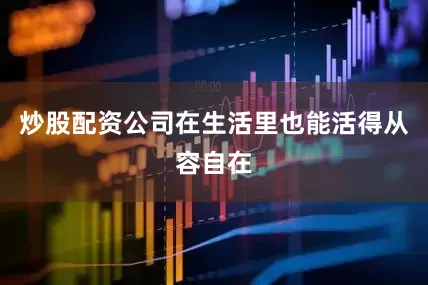 炒股配资公司在生活里也能活得从容自在