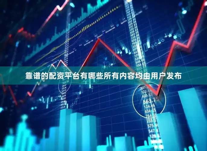靠谱的配资平台有哪些所有内容均由用户发布
