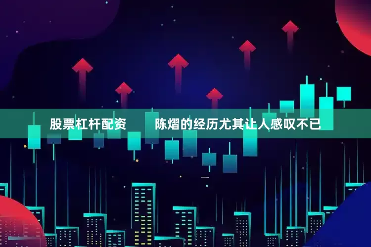 股票杠杆配资        陈熠的经历尤其让人感叹不已