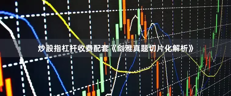 炒股指杠杆收费配套《剑雅真题切片化解析》