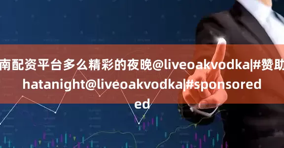 云南配资平台多么精彩的夜晚@liveoakvodka|#赞助Whatanight@liveoakvodka|#sponsored