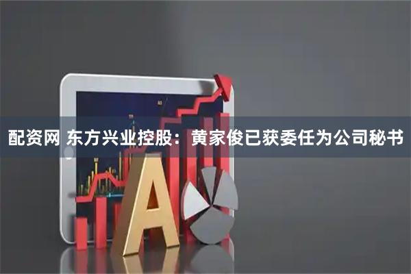 配资网 东方兴业控股:黄家俊已获委任为公司秘书