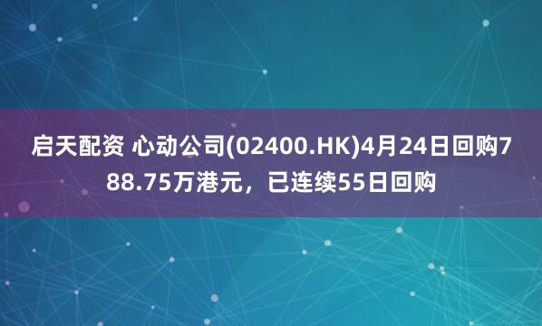 启天配资 心动公司(02400.HK)4月24日回购788.75万港元，已连续55日回购