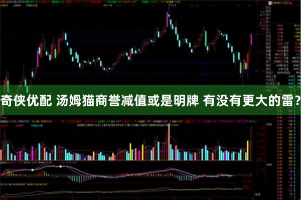 奇侠优配 汤姆猫商誉减值或是明牌 有没有更大的雷？