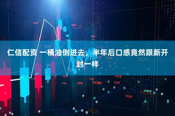 仁信配资 一桶油倒进去，半年后口感竟然跟新开封一样
