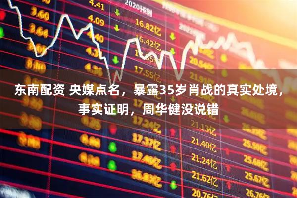东南配资 央媒点名，暴露35岁肖战的真实处境，事实证明，周华健没说错
