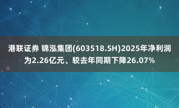 港联证券 锦泓集团(603518.SH)2025年净利润为2.26亿元、较去年同期下降26.07%