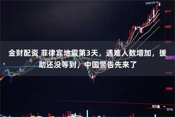 金财配资 菲律宾地震第3天，遇难人数增加，援助还没等到，中国警告先来了