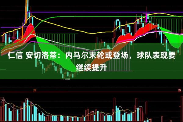 仁信 安切洛蒂：内马尔末轮或登场，球队表现要继续提升