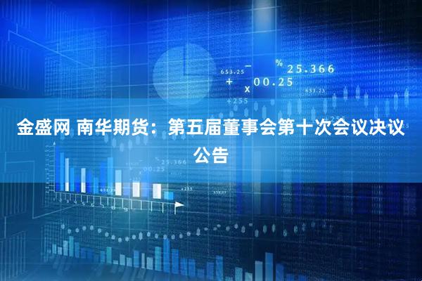 金盛网 南华期货：第五届董事会第十次会议决议公告