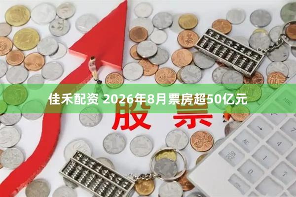 佳禾配资 2026年8月票房超50亿元